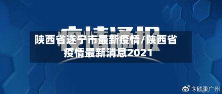 陕西省遂宁市最新疫情/陕西省疫情最新消息2021