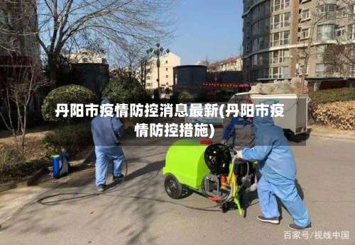 丹阳市疫情防控消息最新(丹阳市疫情防控措施)-第3张图片