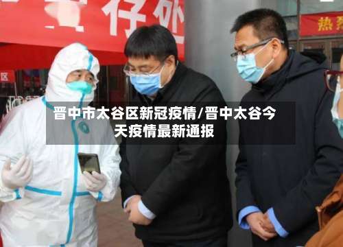 晋中市太谷区新冠疫情/晋中太谷今天疫情最新通报