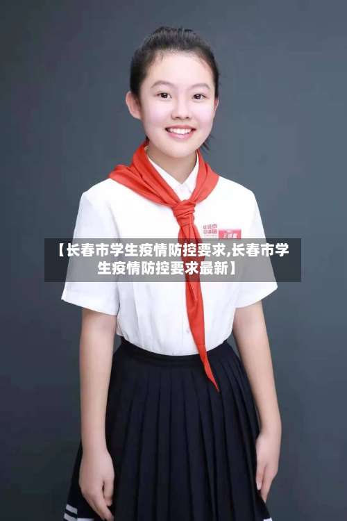 【长春市学生疫情防控要求,长春市学生疫情防控要求最新】