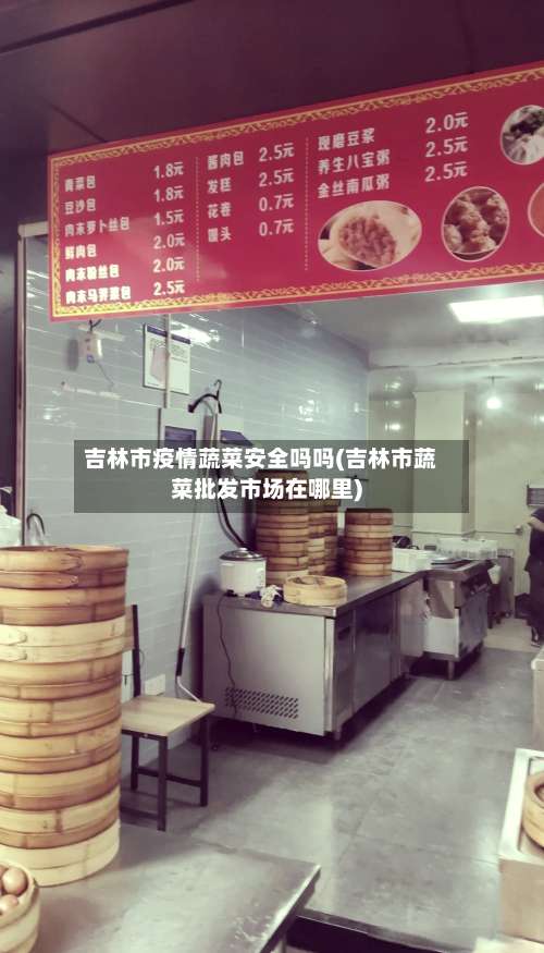吉林市疫情蔬菜安全吗吗(吉林市蔬菜批发市场在哪里)