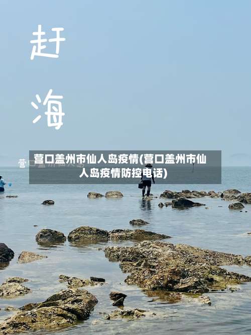 营口盖州市仙人岛疫情(营口盖州市仙人岛疫情防控电话)-第2张图片