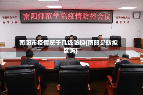 南阳市疫情属于几级防控(南阳是防控区吗)