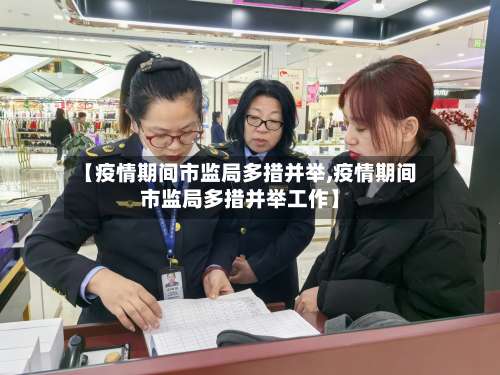 【疫情期间市监局多措并举,疫情期间市监局多措并举工作】