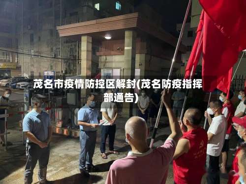 茂名市疫情防控区解封(茂名防疫指挥部通告)
