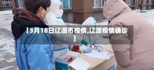 【3月18日辽源市疫情,辽源疫情确诊】-第2张图片