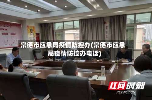 常德市应急局疫情防控办(常德市应急局疫情防控办电话)-第2张图片