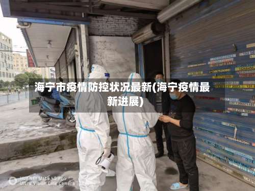 海宁市疫情防控状况最新(海宁疫情最新进展)