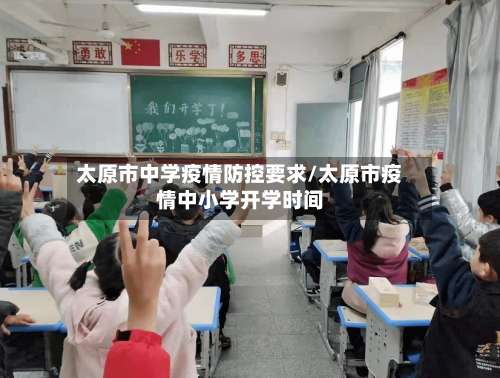 太原市中学疫情防控要求/太原市疫情中小学开学时间