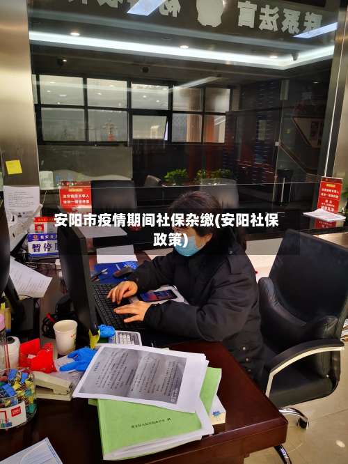 安阳市疫情期间社保杂缴(安阳社保政策)-第3张图片