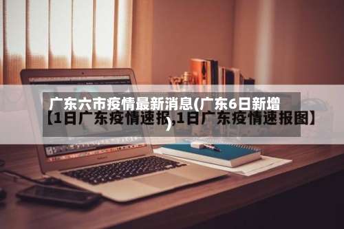 广东六市疫情最新消息(广东6日新增)
