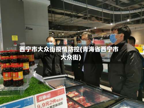 西宁市大众街疫情防控(青海省西宁市大众街)