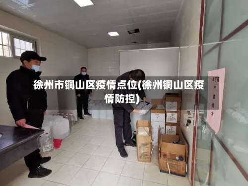 徐州市铜山区疫情点位(徐州铜山区疫情防控)