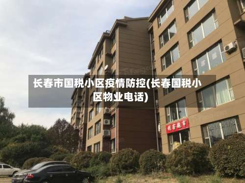 长春市国税小区疫情防控(长春国税小区物业电话)