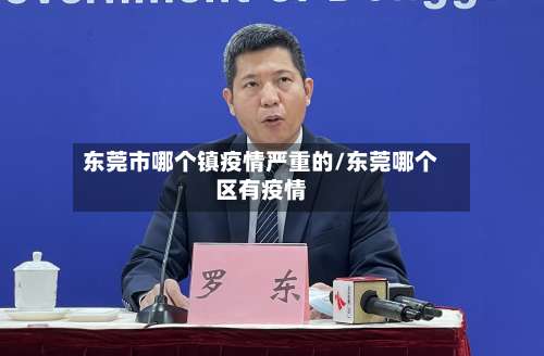 东莞市哪个镇疫情严重的/东莞哪个区有疫情