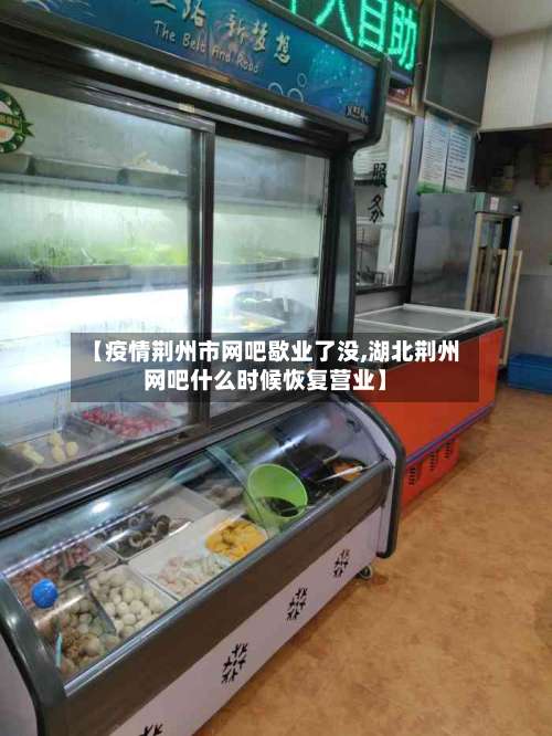 【疫情荆州市网吧歇业了没,湖北荆州网吧什么时候恢复营业】-第2张图片