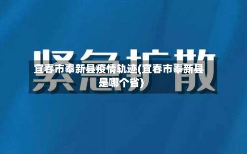 宜春市奉新县疫情轨迹(宜春市奉新县是哪个省)