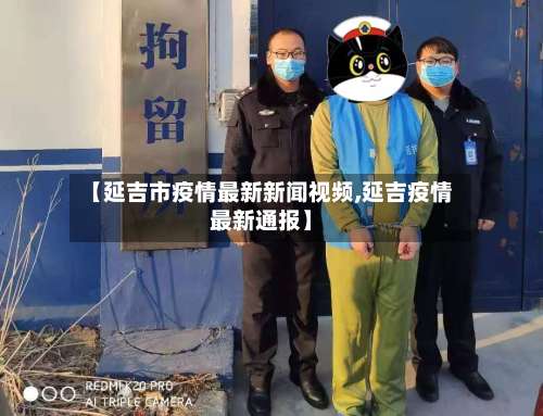 【延吉市疫情最新新闻视频,延吉疫情最新通报】