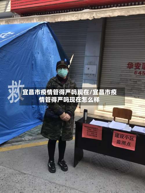 宜昌市疫情管得严吗现在/宜昌市疫情管得严吗现在怎么样-第2张图片