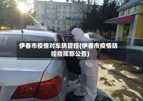 伊春市疫情对车辆管控(伊春市疫情防控指挥部公告)