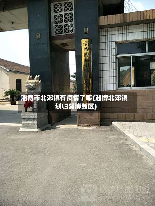 淄博市北郊镇有疫情了嘛(淄博北郊镇划归淄博新区)