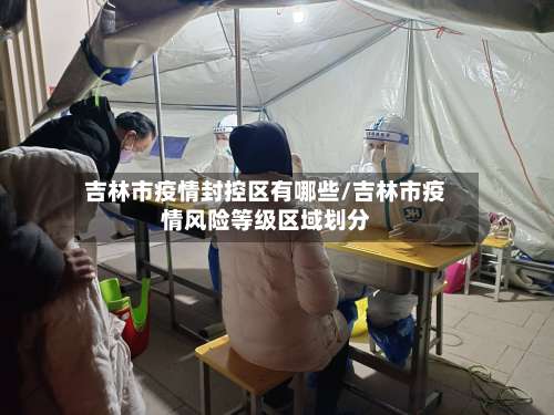 吉林市疫情封控区有哪些/吉林市疫情风险等级区域划分