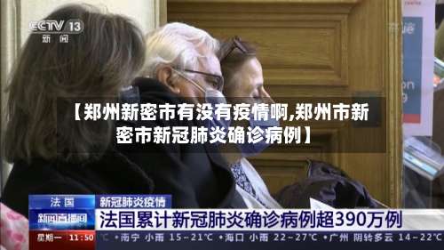 【郑州新密市有没有疫情啊,郑州市新密市新冠肺炎确诊病例】-第3张图片