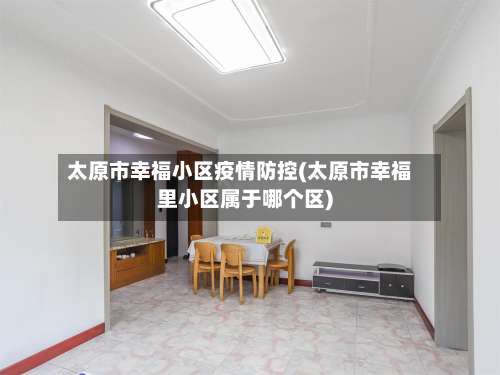 太原市幸福小区疫情防控(太原市幸福里小区属于哪个区)