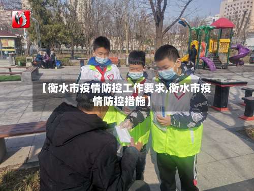 【衡水市疫情防控工作要求,衡水市疫情防控措施】