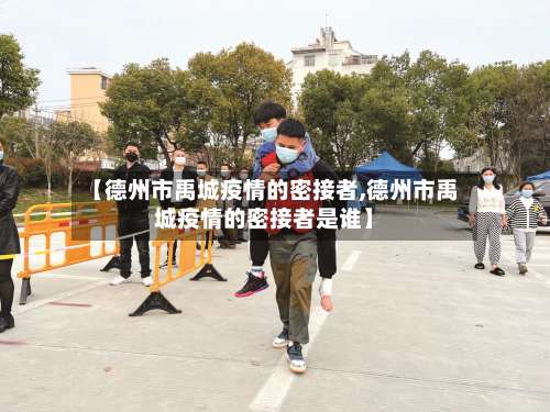 【德州市禹城疫情的密接者,德州市禹城疫情的密接者是谁】