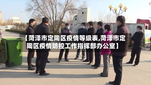 【菏泽市定陶区疫情等级表,菏泽市定陶区疫情防控工作指挥部办公室】-第2张图片