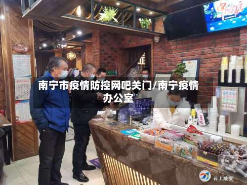 南宁市疫情防控网吧关门/南宁疫情办公室