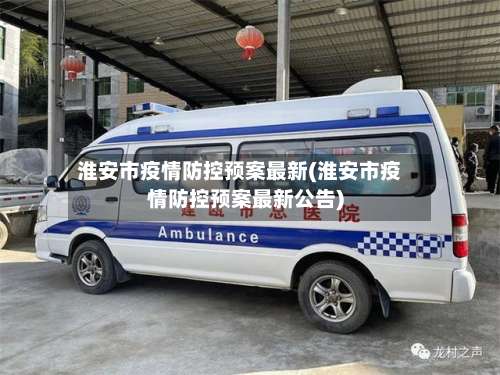 淮安市疫情防控预案最新(淮安市疫情防控预案最新公告)-第2张图片