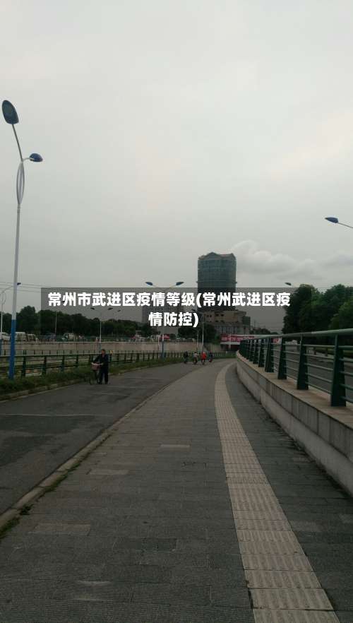 常州市武进区疫情等级(常州武进区疫情防控)