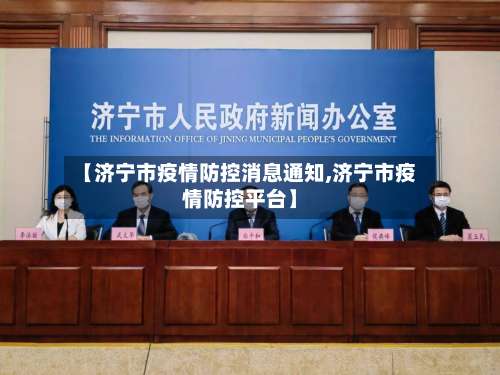 【济宁市疫情防控消息通知,济宁市疫情防控平台】