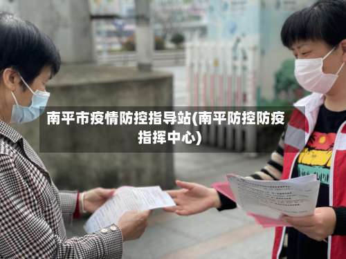 南平市疫情防控指导站(南平防控防疫指挥中心)
