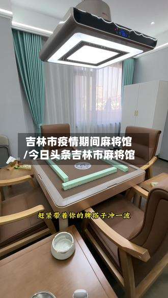 吉林市疫情期间麻将馆/今日头条吉林市麻将馆