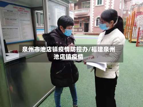 泉州市池店镇疫情防控办/福建泉州池店镇疫情-第2张图片