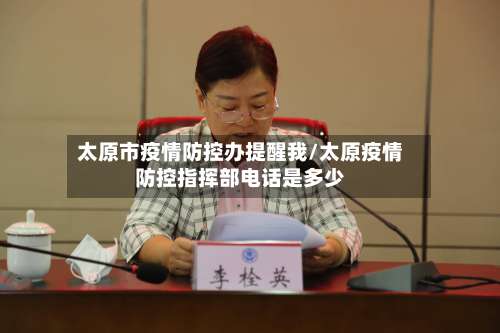 太原市疫情防控办提醒我/太原疫情防控指挥部电话是多少