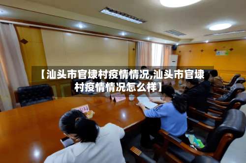 【汕头市官埭村疫情情况,汕头市官埭村疫情情况怎么样】-第2张图片