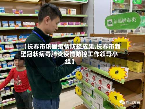 【长春市巩固疫情防控成果,长春市新型冠状病毒肺炎疫情防控工作领导小组】-第2张图片