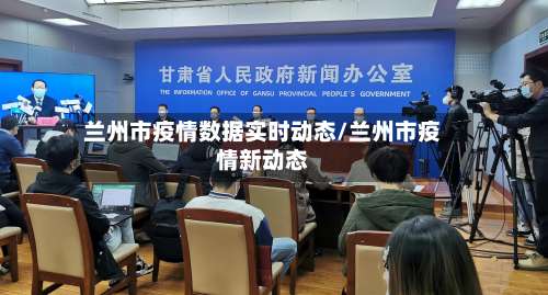 兰州市疫情数据实时动态/兰州市疫情新动态