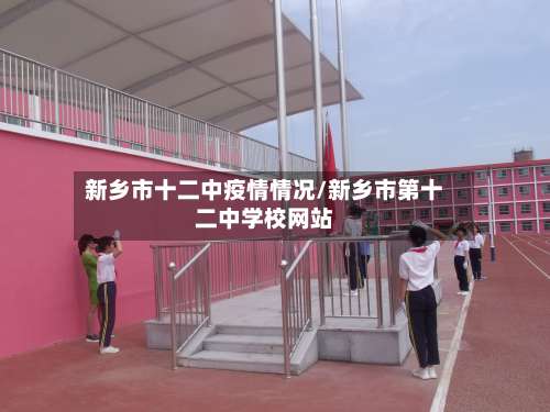 新乡市十二中疫情情况/新乡市第十二中学校网站
