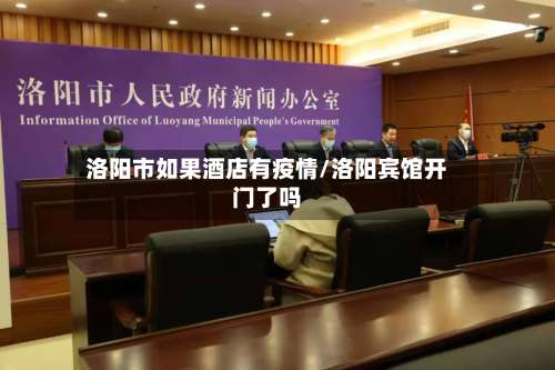 洛阳市如果酒店有疫情/洛阳宾馆开门了吗