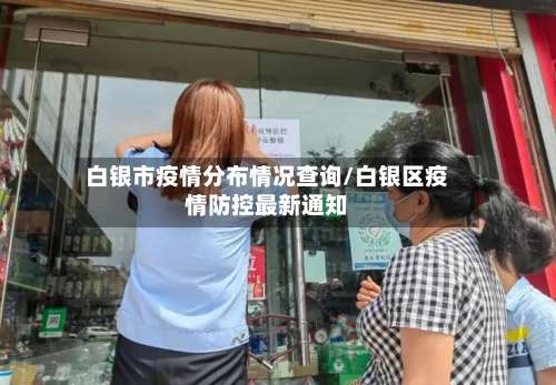 白银市疫情分布情况查询/白银区疫情防控最新通知-第2张图片