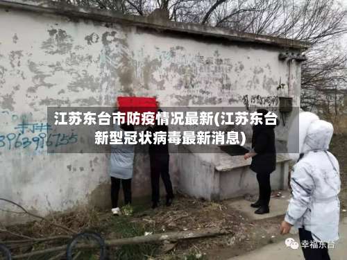 江苏东台市防疫情况最新(江苏东台新型冠状病毒最新消息)-第2张图片