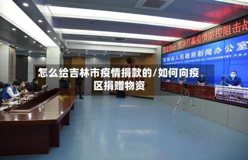 怎么给吉林市疫情捐款的/如何向疫区捐赠物资
