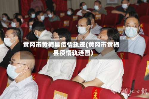 黄冈市黄梅县疫情轨迹(黄冈市黄梅县疫情轨迹图)