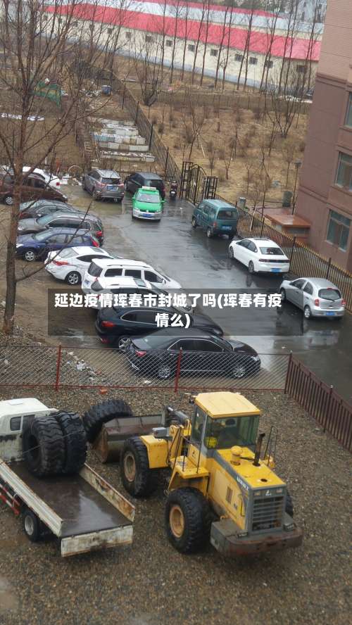 延边疫情珲春市封城了吗(珲春有疫情么)-第3张图片
