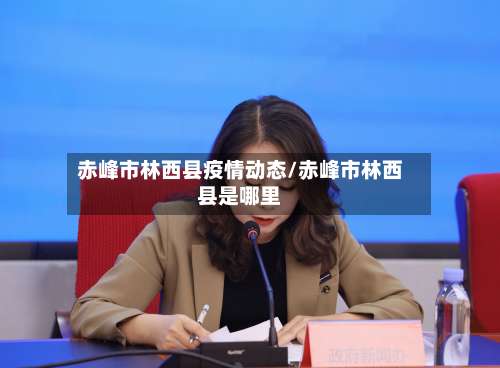 赤峰市林西县疫情动态/赤峰市林西县是哪里